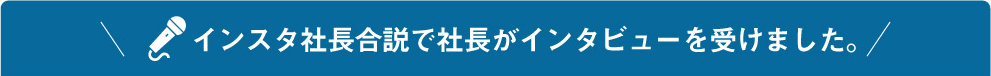 インスタ社長合説で社長がインタビューを受けました。