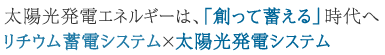 太陽光発電エネルギーは「創って蓄える」時代へ。リチウム蓄電システム×太陽光発電システム