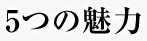 5つの魅力